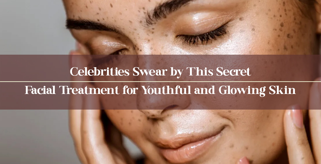 Celebrities Swear by This Secret Facial Treatment for Youthful and Glowing Skin