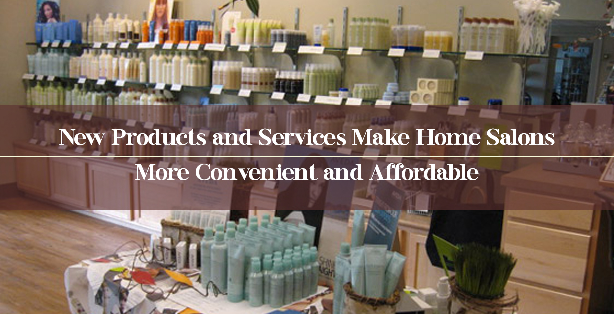 New Products and Services Make Home Salons More Convenient and Affordable
