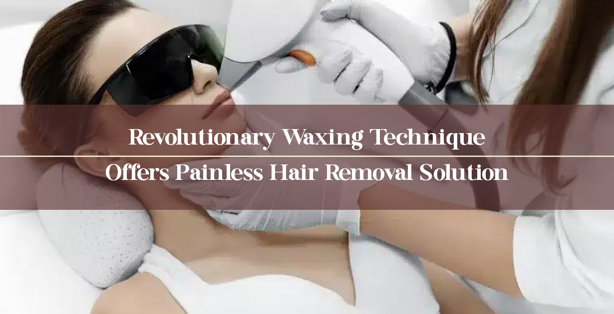 Revolutionary Waxing Technique Offers Painless Hair Removal Solution