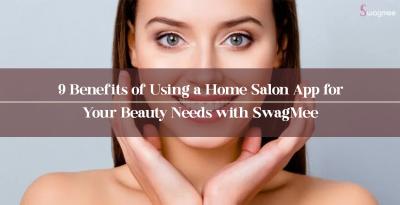 9 Benefits of Using a Home Salon App for Your Beauty Needs with SwagMee