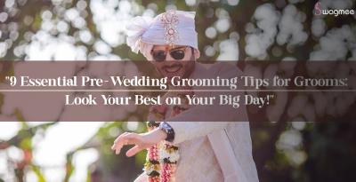 9 Essential Pre-Wedding Grooming Tips for Grooms: Look Your Best on Your Big Day!