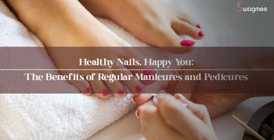 Healthy Nails, Happy You: The Benefits of Regular Manicures and Pedicures