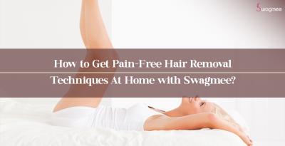 How to Get Pain-Free Hair Removal Techniques At Home with Swagmee?