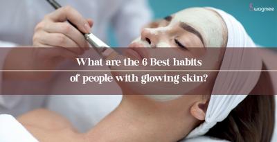 What are the 6 Best habits of people with glowing skin?