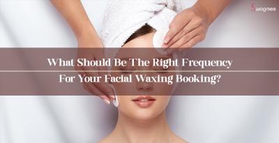 What Should Be The Right Frequency For Your Facial Waxing Booking?