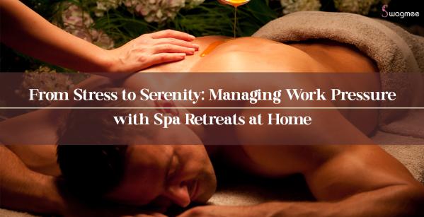 From Stress to Serenity: Managing Work Pressure with Spa Retreats at Home