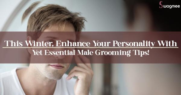 This Winter, Enhance Your Personality With Easy Yet Essential Male Grooming Tips!