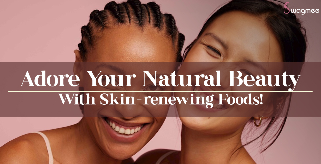 Adore Your Natural Beauty With Skin-renewing Foods!