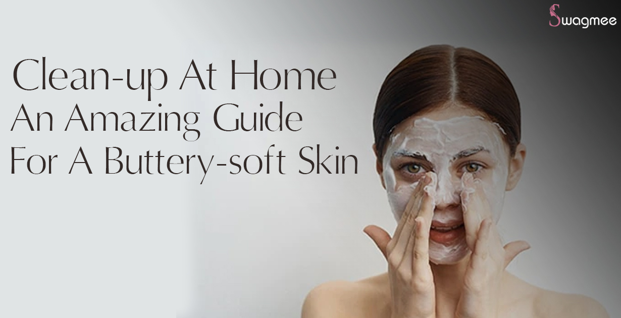 Clean-up At Home: An Amazing Guide For A Buttery-soft Skin