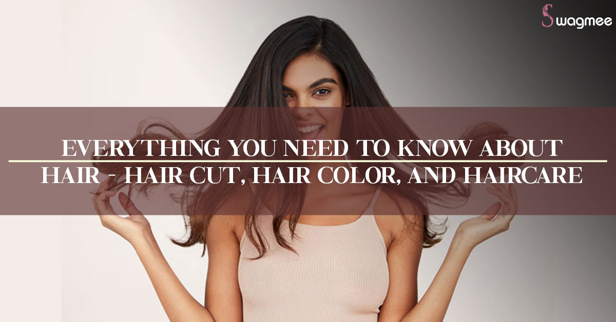 EVERYTHING YOU NEED TO KNOW ABOUT HAIR - HAIR CUT, HAIR COLOR, AND HAIRCARE